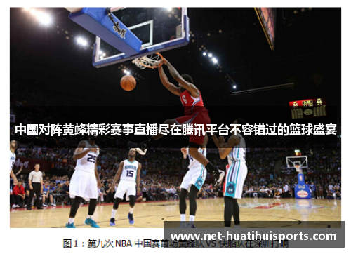 中国对阵黄蜂精彩赛事直播尽在腾讯平台不容错过的篮球盛宴